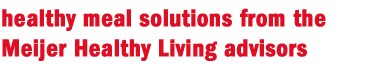 healthy meal solutions from the Meijer Healthy Living advisors