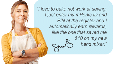 I love to work at baking, not saving. I just enter my mPerks ID and PIN at the register whenever I buy ingredients and I automatically earn rewards, Like the one that saved me $10 on a new hand mixer.